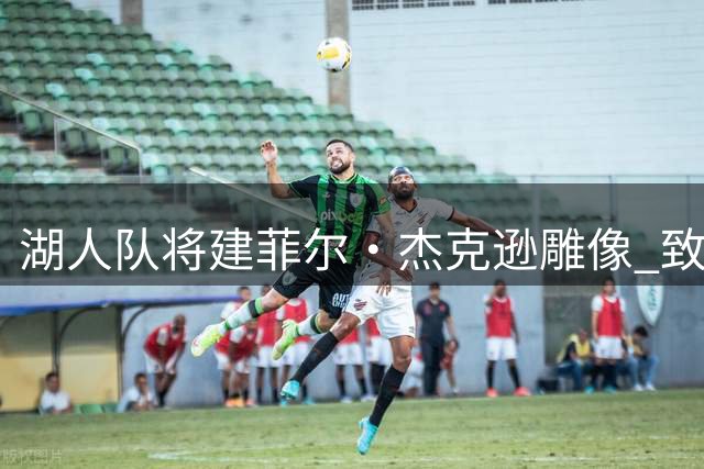 湖人队将建菲尔・杰克逊雕像 致敬五冠功勋主帅