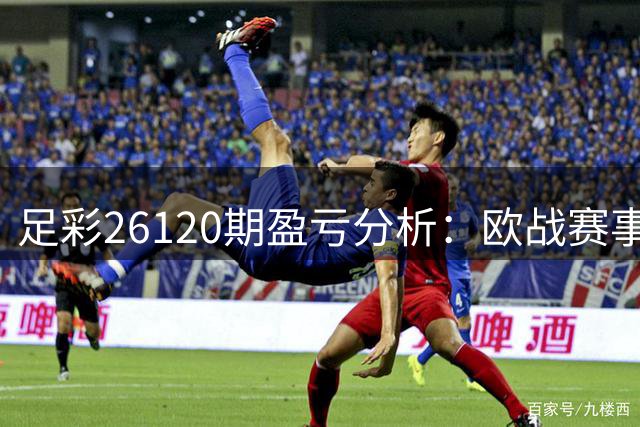足彩26120期盈亏分析：欧战赛事赛果预测需谨慎